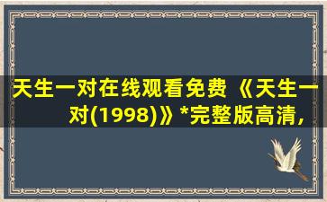 天生一对在线观看免费 《天生一对(1998)》免费在线观看完整版高清,求百度网盘资源